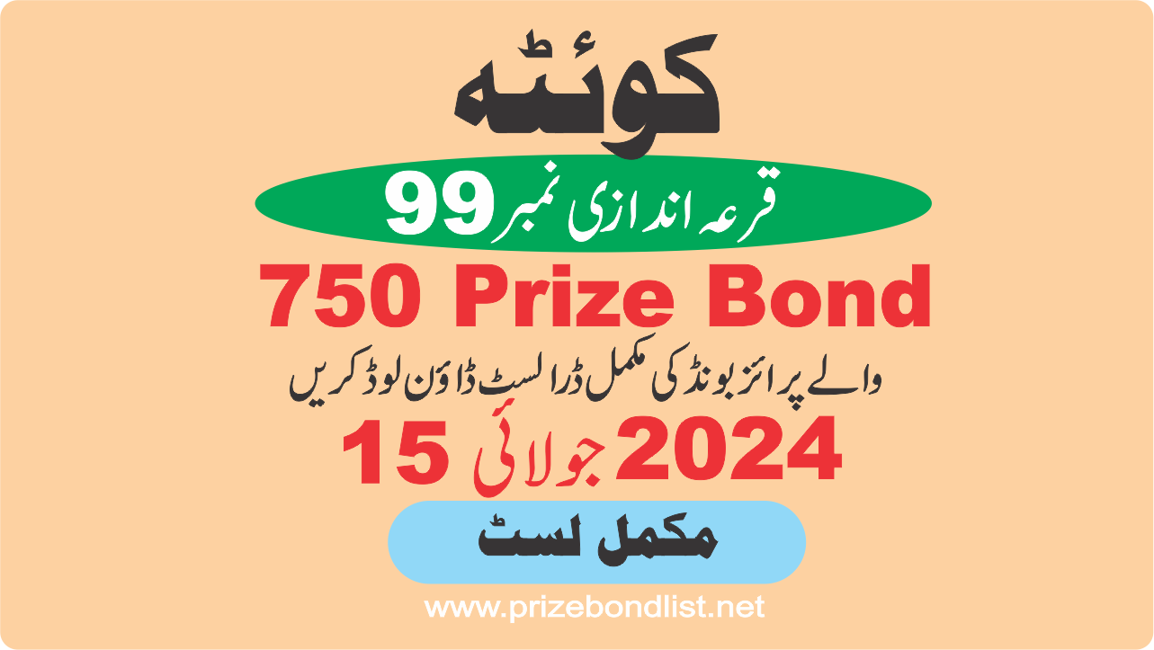 750 Prize Bond Draw Draw No : 99 at Held at : QUETTA Draw Date : 15 July 2024 750 Prize Bond Draw No : 99 at Held at : QUETTA Draw Date : 15 July 2024